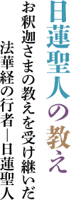 日蓮聖人の教え：お釈迦さまの教えを受け継いだ法華経の行者―日蓮聖人