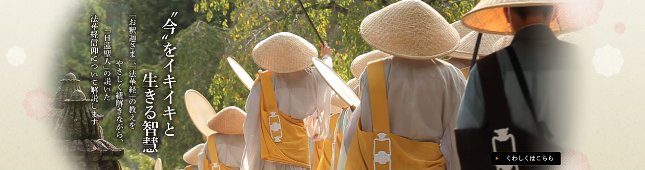 〝今〟をイキイキと生きる智慧：「お釈迦さま」、「法華経」の教えをやさしく紐解きながら、「日蓮聖人」の説いた法華経信仰について解説します