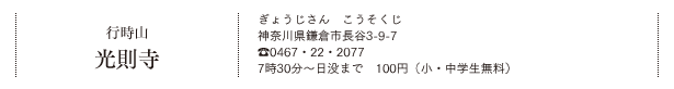 行時山 光則寺（ぎょうじさん こうそくじ）神奈川県鎌倉市長谷3-9-7　Tel.0467・22・2077　7時30分～日没まで　100円（小・中学生無料）