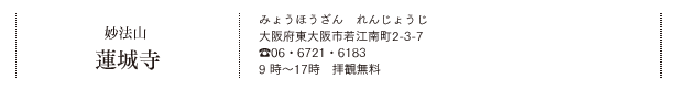 妙法山 蓮城寺（みょうほうざん　れんじょうじ）大阪府東大阪市若江南町2-3-7　TEL.06・6721・6183　9 時～17時　拝観無料