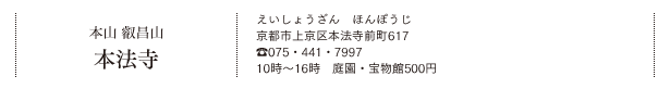 本山 叡昌山 本法寺（えいしょうざん　ほんぽうじ）京都市上京区本法寺前町617　TEL.075・441・7997 10時～16時　庭園・宝物館500円