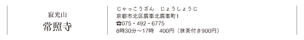 寂光山 常照寺（じゃっこうざん　じょうしょうじ）京都市北区鷹峯北鷹峯町1　TEL.075・492・6775　8時30分～17時　400円（抹茶付き900円）