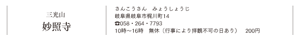 三光山 妙照寺（さんこうさん　みょうしょうじ）岐阜県岐阜市梶川町14 TEL.058・264・7793 10時〜16時　無休（行事により拝観不可の日あり）200円